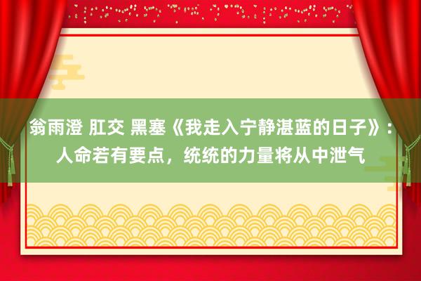 翁雨澄 肛交 黑塞《我走入宁静湛蓝的日子》：人命若有要点，统统的力量将从中泄气
