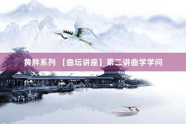 黄胖系列 【曲坛讲座】第二讲曲学学问