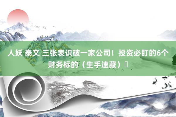 人妖 泰文 三张表识破一家公司！投资必盯的6个财务标的（生手速藏）‌